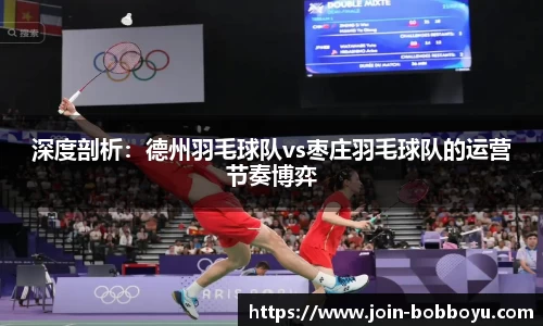 深度剖析：德州羽毛球队vs枣庄羽毛球队的运营节奏博弈