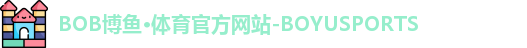 BOB博鱼·体育官方网站-BOYUSPORTS BOB博鱼·体育官方网站-BOYUSPORTS